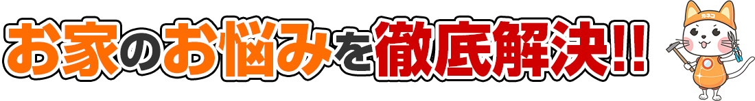 お家のお悩みを徹底解決!!
